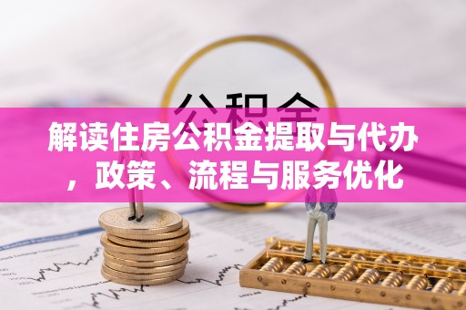 二仑解读住房公积金提取与代办，政策、流程与服务优化