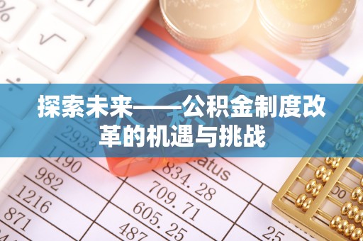 二仑探索未来——公积金制度改革的机遇与挑战