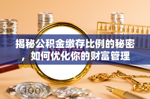 二仑揭秘公积金缴存比例的秘密，如何优化你的财富管理