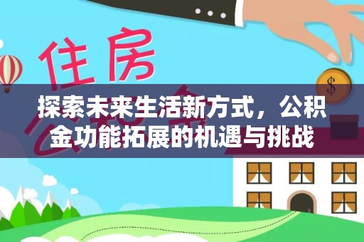 二仑探索未来生活新方式，公积金功能拓展的机遇与挑战