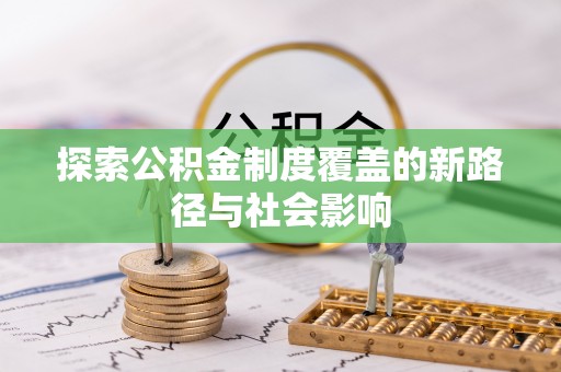二仑探索公积金制度覆盖的新路径与社会影响