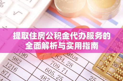 二仑提取住房公积金代办服务的全面解析与实用指南