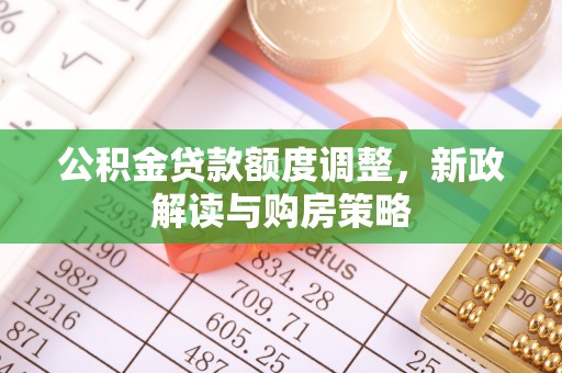 二仑公积金贷款额度调整，新政解读与购房策略