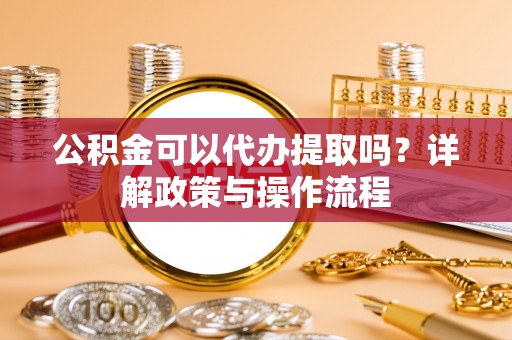 二仑公积金可以代办提取吗？详解政策与操作流程