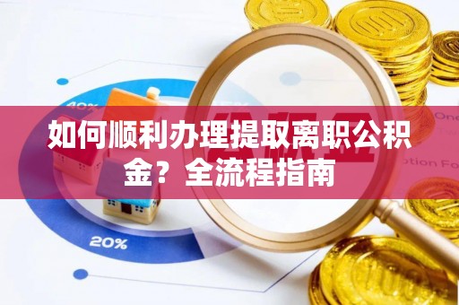 二仑如何顺利办理提取离职公积金？全流程指南