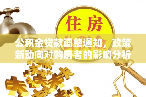 二仑公积金贷款调整通知，政策新动向对购房者的影响分析