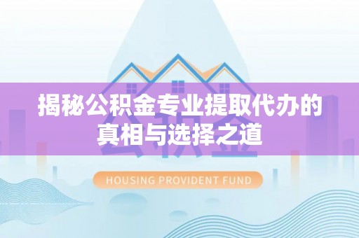 二仑揭秘公积金专业提取代办的真相与选择之道