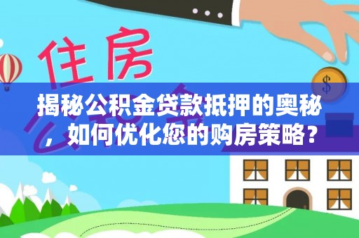 二仑揭秘公积金贷款抵押的奥秘，如何优化您的购房策略？