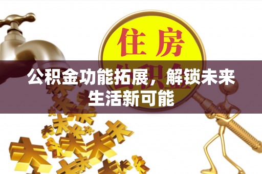二仑公积金功能拓展，解锁未来生活新可能