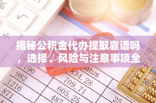 二仑揭秘公积金代办提取靠谱吗，选择、风险与注意事项全解析
