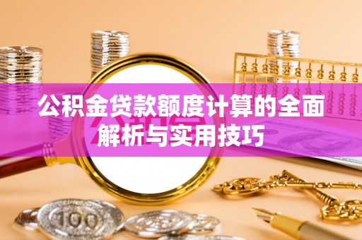 二仑公积金贷款额度计算的全面解析与实用技巧