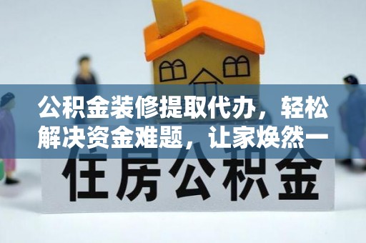 二仑公积金装修提取代办，轻松解决资金难题，让家焕然一新