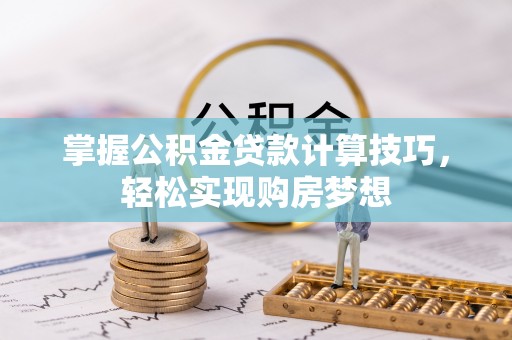 二仑掌握公积金贷款计算技巧，轻松实现购房梦想