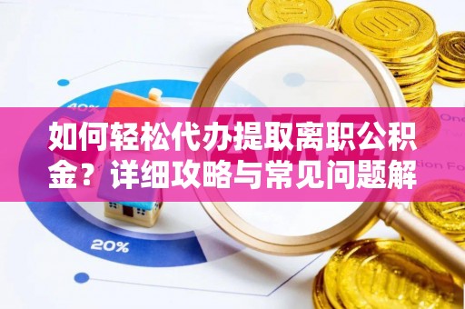 二仑如何轻松代办提取离职公积金？详细攻略与常见问题解析