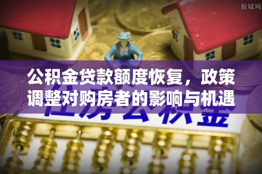 二仑公积金贷款额度恢复，政策调整对购房者的影响与机遇
