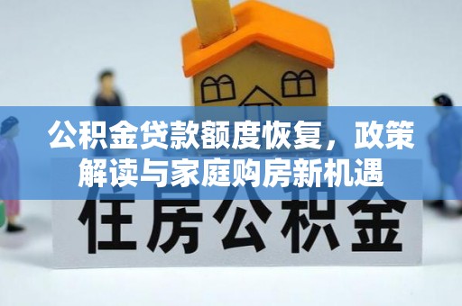 二仑公积金贷款额度恢复，政策解读与家庭购房新机遇