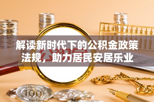 二仑解读新时代下的公积金政策法规，助力居民安居乐业