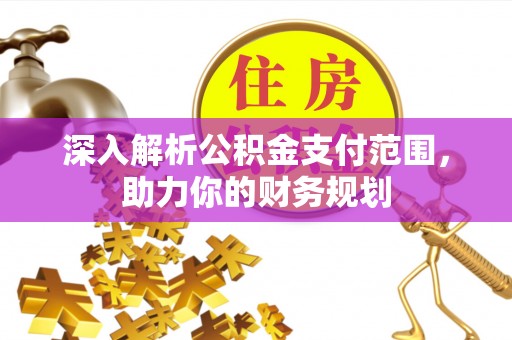 二仑深入解析公积金支付范围，助力你的财务规划