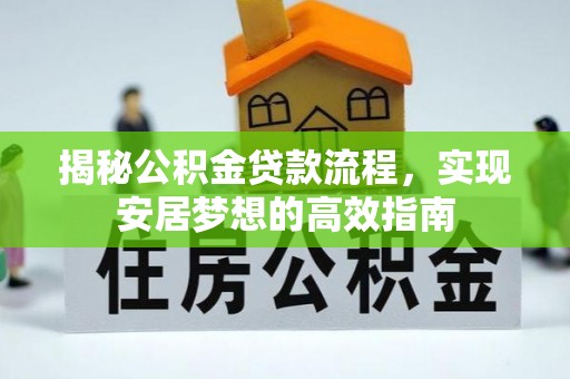 二仑揭秘公积金贷款流程，实现安居梦想的高效指南