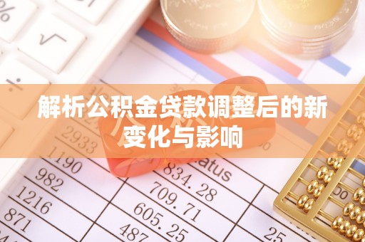二仑解析公积金贷款调整后的新变化与影响