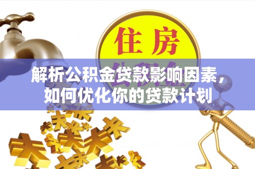 二仑解析公积金贷款影响因素，如何优化你的贷款计划