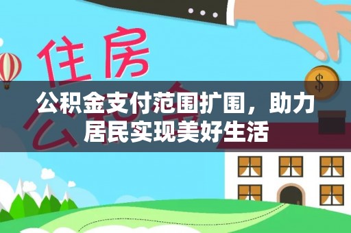 二仑公积金支付范围扩围，助力居民实现美好生活