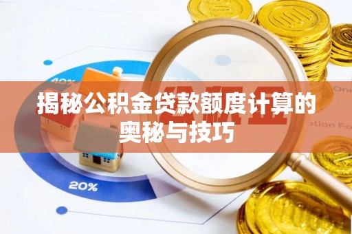 二仑揭秘公积金贷款额度计算的奥秘与技巧