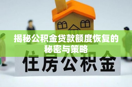 二仑揭秘公积金贷款额度恢复的秘密与策略